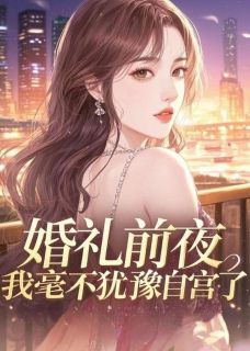 《婚礼前夜，我毫不犹豫自宫了》小说章节列表在线阅读 林雪陈海江晨小说阅读