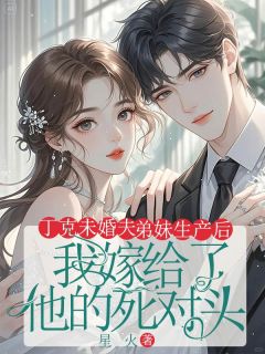 丁克未婚夫弟妹生产后,我嫁给了他的死对头