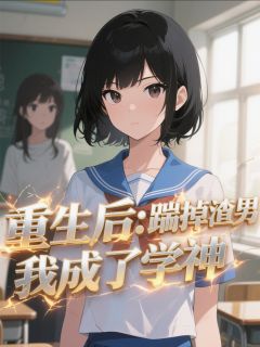 《重生后:踹掉渣男我成了学神》小说最新章节免费阅读(完整版未删节)