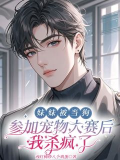 《妹妹被当狗参加宠物大赛后，我杀疯了》小说章节列表精彩试读 赵凯刘菲菲小说全文