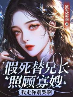 假死替兄长照顾寡嫂,我走你别哭啊