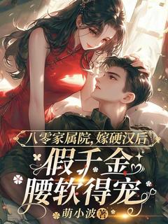 八零家属院:嫁给硬汉后假千金腰软得宠