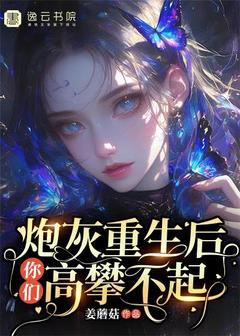 《炮灰重生后，你们高攀不起》大结局免费阅读 《炮灰重生后，你们高攀不起》最新章节目录