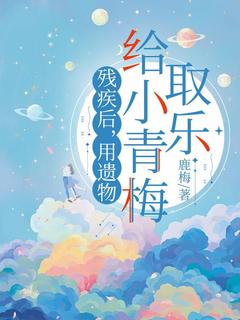 残疾后，用遗物给小青梅取乐