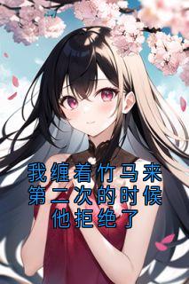 我缠着竹马来第二次的时候他拒绝了