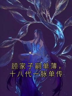 顾家子嗣单薄,十八代一脉单传