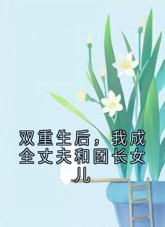 双重生后,我成全丈夫和团长女儿