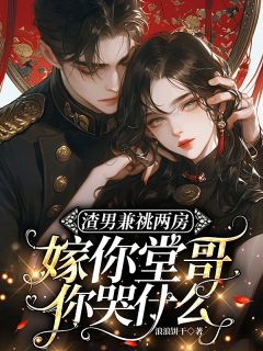 渣男兼祧两房，嫁你堂哥你哭什么