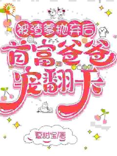 《被渣爹抛弃后，首富爸爸宠翻天》岁岁贺淮川章节列表精彩试读