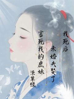 《我死后,未婚夫娶了害死我的庶妹》小说最新章节免费阅读(精彩章节未删节)