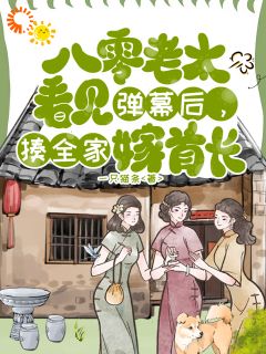 八零老太看见弹幕，揍全家嫁首长