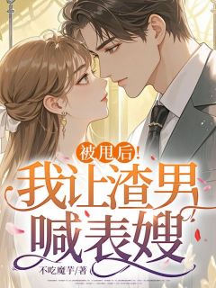 被甩后!我让渣男喊表嫂