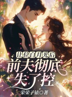 让位白月光后,前夫彻底失了控