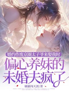 婚约作废京圈太子爷来娶我时，偏心养妹的未婚夫疯了最新章节 顾海棠孟晏舟大结局免费在线阅读