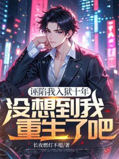 诬陷我入狱十年,没想到我重生了吧?