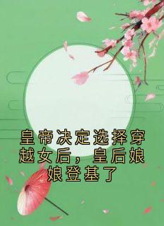 皇帝决定选择穿越女后,皇后娘娘登基了