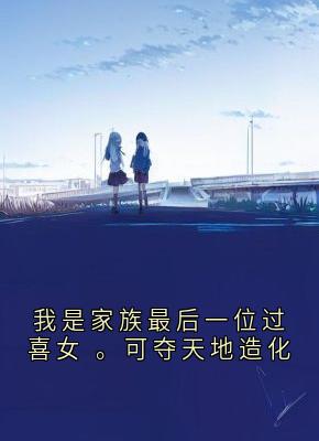 我是家族最后一位过喜女 。可夺天地造化