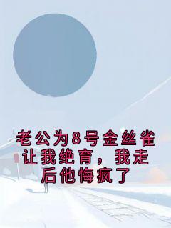 老公为8号金丝雀让我绝育，我走后他悔疯了