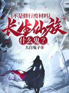 不是修行废材吗,长生仙族什么鬼?