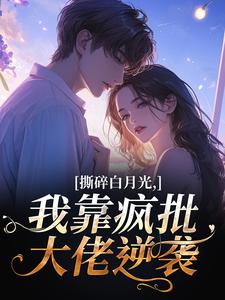 撕碎白月光,我靠疯批大佬逆袭