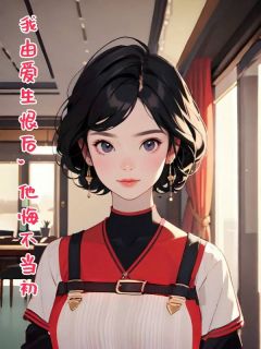 我由爱生恨后，他悔不当初