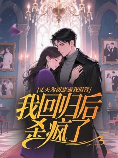 丈夫为初恋逼我捐肾，我回归后杀疯了