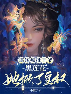 谋嫁疯批王爷:黑莲花她掀了皇权