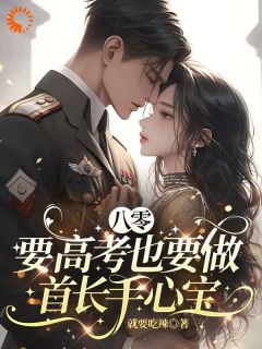 《八零:要高考也要做首长手心宝》小说全文精彩阅读 季听言谢书礼小说全文