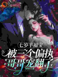 七岁半福宝被三个偏执哥哥宠翻了