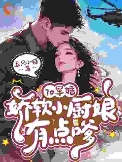 70军婚，娇软小厨娘有点嗲