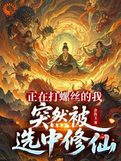 正在打螺丝的我，突然被选中修仙