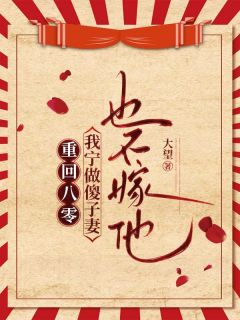 《重回八零,我宁做傻子妻也不嫁他》完结版免费阅读 《重回八零,我宁做傻子妻也不嫁他》最新章节目录