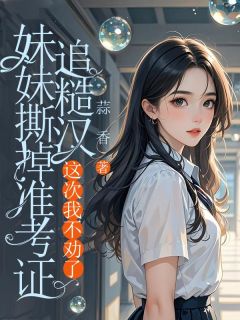 妹妹撕掉准考证追糙汉，这次我不劝了
