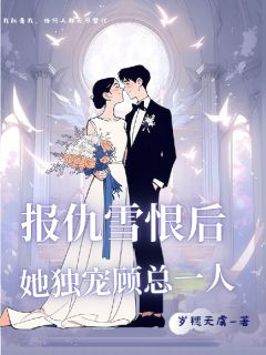 报仇雪恨后，她独宠顾总一人