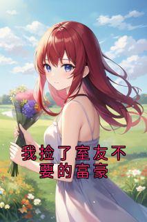 我捡了室友不要的富豪