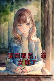 我回家后，茶女疯了