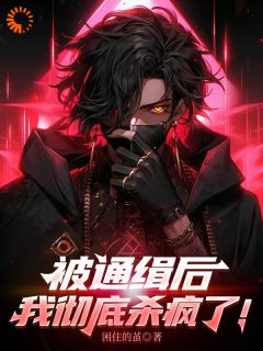 被通缉后,我彻底杀疯了!免费阅读(陆川刘耀文全本资源) 无广告