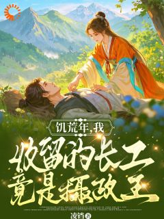 《饥荒年，我收留的长工竟是摄政王》小说全文精彩阅读 《饥荒年，我收留的长工竟是摄政王》最新章节列表