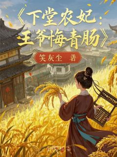 《下堂农妃:王爷悔青肠,种田暴富》小说全文精彩阅读 《下堂农妃:王爷悔青肠,种田暴富》最新章节目录