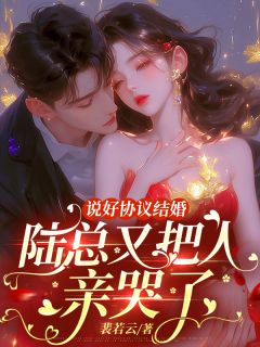 《说好协议结婚，陆总又把人亲哭了》全文精彩章节在线阅读（知夏陆厉骁季云深）