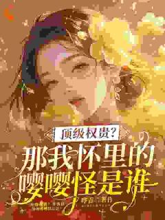顶级权贵?那我怀里嘤嘤怪是谁