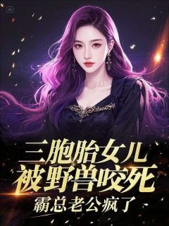 三胞胎女儿被野兽咬死,霸总老公疯了