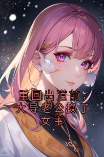 重回出道前,大导老公换了女主