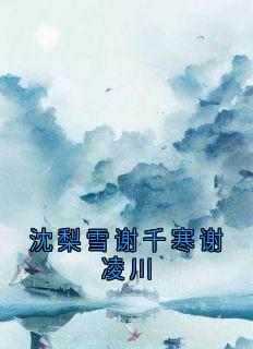 谢千寒沈梨雪by谢千寒 沈梨雪谢千寒谢凌川小说全文阅读