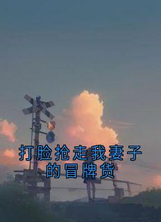 打脸抢走我妻子的冒牌货