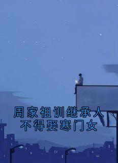 周家祖训继承人不得娶寒门女