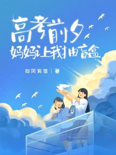 《高考前夕,妈妈让我抽盲盒》小说全文精彩试读 《高考前夕,妈妈让我抽盲盒》最新章节目录