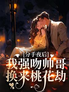 分手夜后,我强吻帅哥换来桃花劫