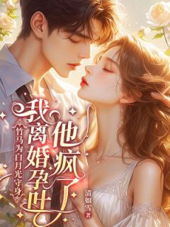 竹马为白月光守身，我离婚孕吐他疯了