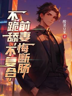 不跪舔，不复合，前妻悔断肠小说 江凡顾清雪在线阅读